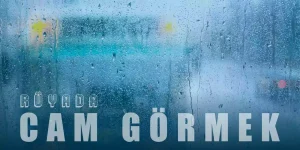 Rüyada Cam Görmek Ne Anlama Gelir?