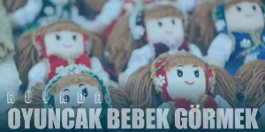 Rüyada Oyuncak Bebek Görmek: Masumiyet mi, Yoksa Yetersizlik mi?