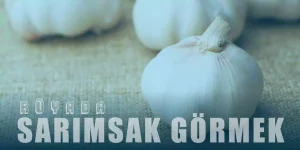 Rüyada Sarımsak Görmek – Kuru Sarımsak Görmenin Tabiri