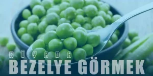 Rüyada Bezelye Görmek – Yeşil Bezelye Taneleri Görmek Nedir?