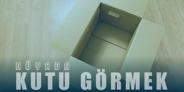Rüyada Kutu Görmek – Karton Kutu Görmek Ne Demek?