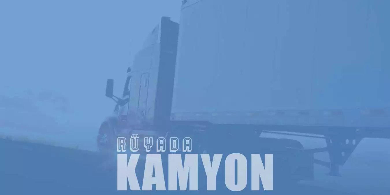 Rüyada Kamyon Görmek – Kamyon Süren Birini Görmek Ne Demek?
