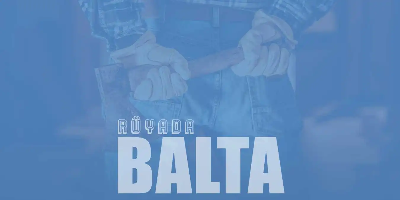 Rüyada Balta Görmek Ne Demektir? Elinde Balta Görmek Tabiri
