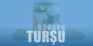 Rüyada Turşu Görmek – Rüyada Salatalık Turşusu Ne Demektir?