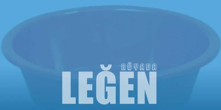 Rüyada Leğen Görmek Ne Anlama Gelir?