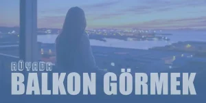 Rüyada Balkon Görmek Ne Anlama Gelir?