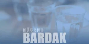 Rüyada Bardak Görmek Ne Anlama Gelir?